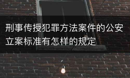 刑事传授犯罪方法案件的公安立案标准有怎样的规定