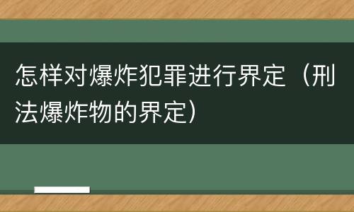怎样对爆炸犯罪进行界定（刑法爆炸物的界定）