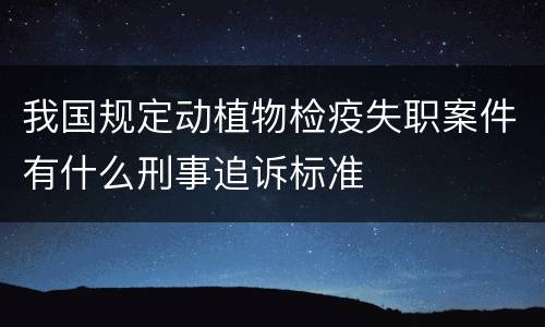 我国规定动植物检疫失职案件有什么刑事追诉标准