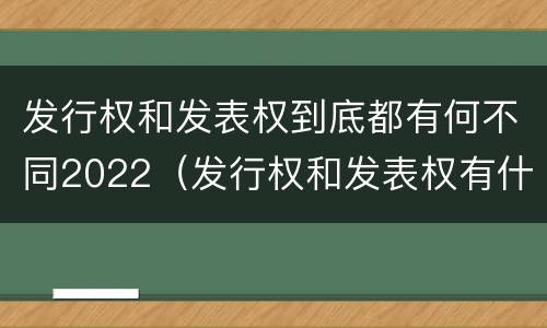 发行权和发表权到底都有何不同2022（发行权和发表权有什么区别）