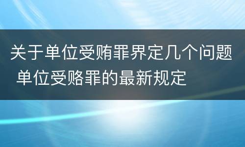 关于单位受贿罪界定几个问题 单位受赂罪的最新规定
