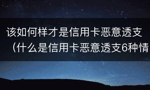 该如何样才是信用卡恶意透支（什么是信用卡恶意透支6种情形）