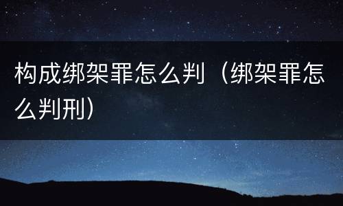 构成绑架罪怎么判（绑架罪怎么判刑）