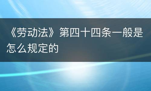 《劳动法》第四十四条一般是怎么规定的