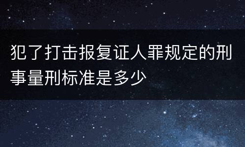 犯了打击报复证人罪规定的刑事量刑标准是多少
