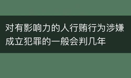 对有影响力的人行贿行为涉嫌成立犯罪的一般会判几年