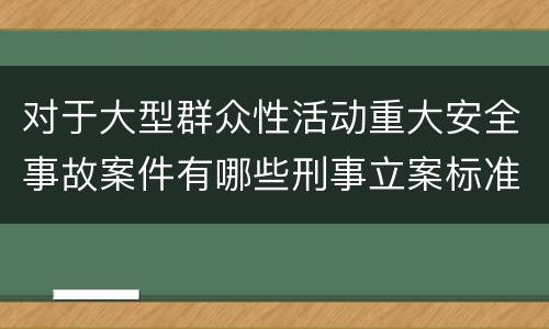 对于大型群众性活动重大安全事故案件有哪些刑事立案标准