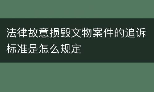 法律故意损毁文物案件的追诉标准是怎么规定