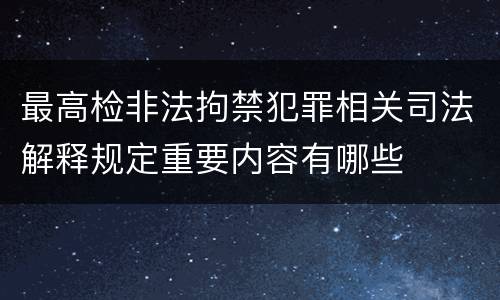 最高检非法拘禁犯罪相关司法解释规定重要内容有哪些