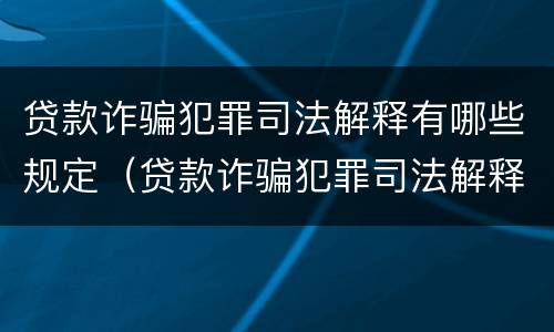 贷款诈骗犯罪司法解释有哪些规定（贷款诈骗犯罪司法解释有哪些规定呢）