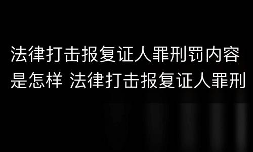 法律打击报复证人罪刑罚内容是怎样 法律打击报复证人罪刑罚内容是怎样的