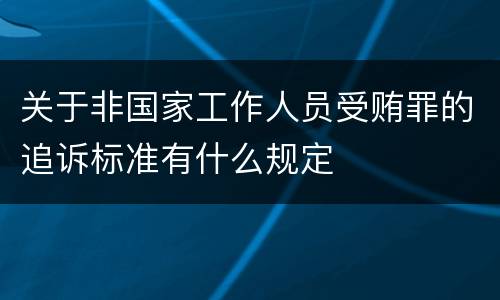 关于非国家工作人员受贿罪的追诉标准有什么规定