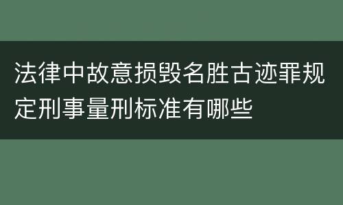 法律中故意损毁名胜古迹罪规定刑事量刑标准有哪些