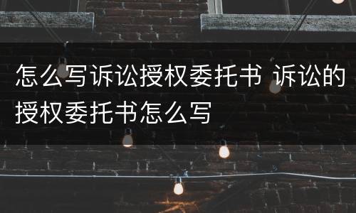 怎么写诉讼授权委托书 诉讼的授权委托书怎么写