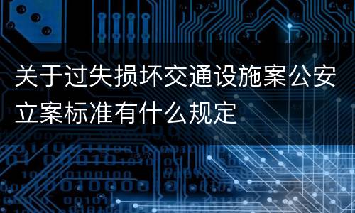 关于过失损坏交通设施案公安立案标准有什么规定