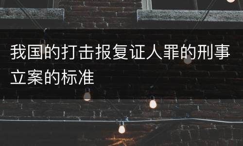 我国的打击报复证人罪的刑事立案的标准