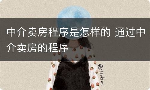 中介卖房程序是怎样的 通过中介卖房的程序
