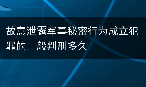 故意泄露军事秘密行为成立犯罪的一般判刑多久
