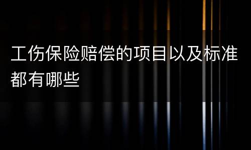 工伤保险赔偿的项目以及标准都有哪些