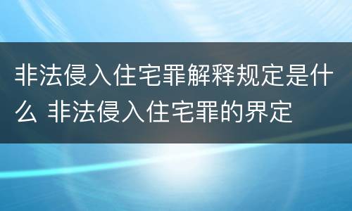 非法侵入住宅罪解释规定是什么 非法侵入住宅罪的界定