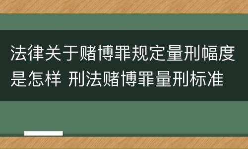 法律关于赌博罪规定量刑幅度是怎样 刑法赌博罪量刑标准 金额