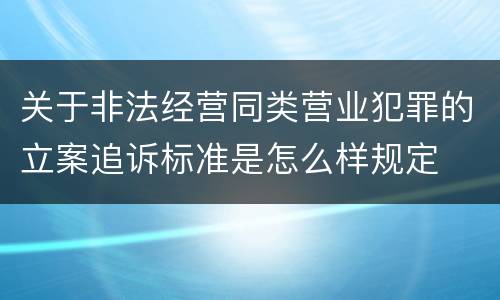 关于非法经营同类营业犯罪的立案追诉标准是怎么样规定