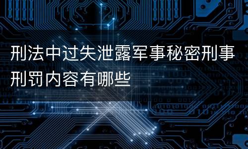 刑法中过失泄露军事秘密刑事刑罚内容有哪些