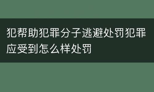 犯帮助犯罪分子逃避处罚犯罪应受到怎么样处罚