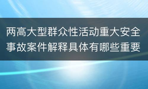 两高大型群众性活动重大安全事故案件解释具体有哪些重要内容