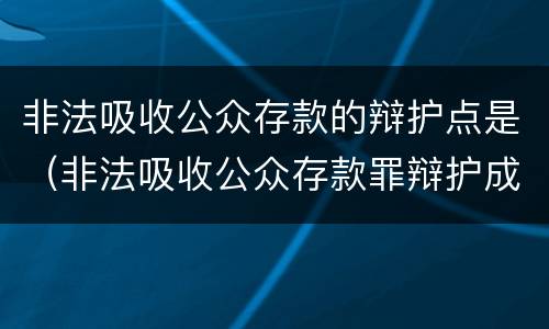 非法吸收公众存款的辩护点是（非法吸收公众存款罪辩护成功案例）
