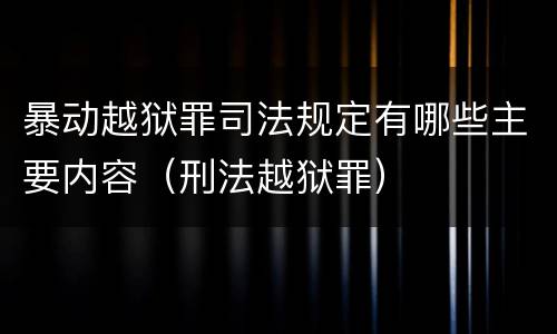 暴动越狱罪司法规定有哪些主要内容（刑法越狱罪）