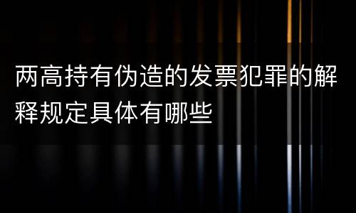 两高持有伪造的发票犯罪的解释规定具体有哪些