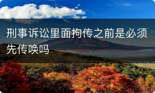 刑事诉讼里面拘传之前是必须先传唤吗