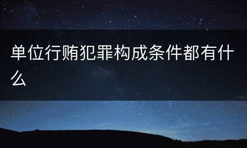 单位行贿犯罪构成条件都有什么
