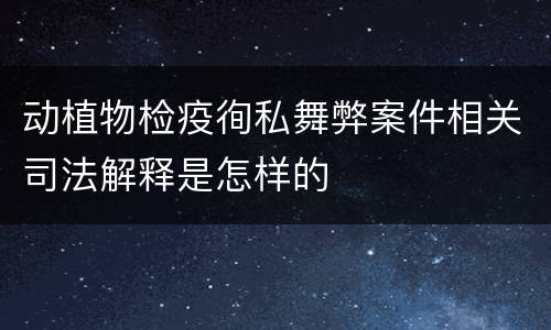 动植物检疫徇私舞弊案件相关司法解释是怎样的