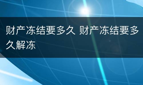 财产冻结要多久 财产冻结要多久解冻