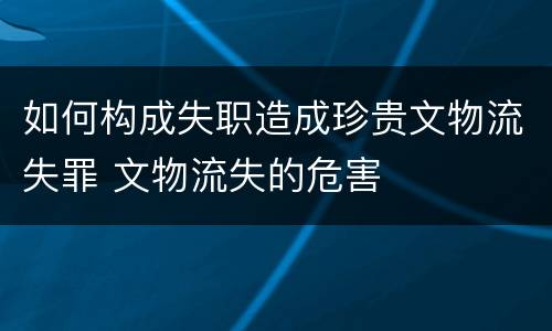 如何构成失职造成珍贵文物流失罪 文物流失的危害