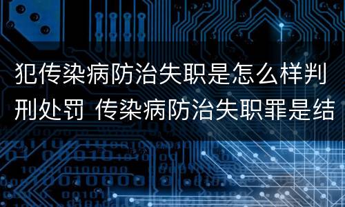 犯传染病防治失职是怎么样判刑处罚 传染病防治失职罪是结果犯吗