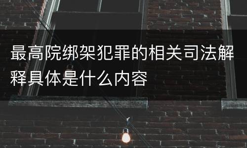 最高院绑架犯罪的相关司法解释具体是什么内容