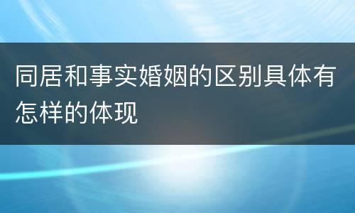 同居和事实婚姻的区别具体有怎样的体现