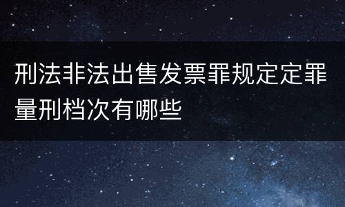 刑法非法出售发票罪规定定罪量刑档次有哪些