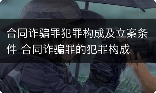合同诈骗罪犯罪构成及立案条件 合同诈骗罪的犯罪构成