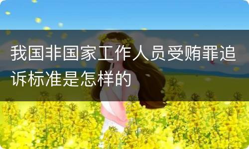我国非国家工作人员受贿罪追诉标准是怎样的