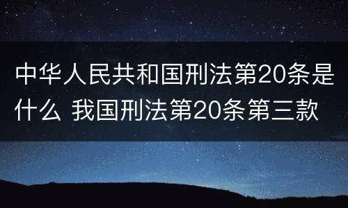 中华人民共和国刑法第20条是什么 我国刑法第20条第三款