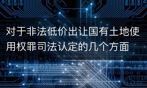 对于非法低价出让国有土地使用权罪司法认定的几个方面