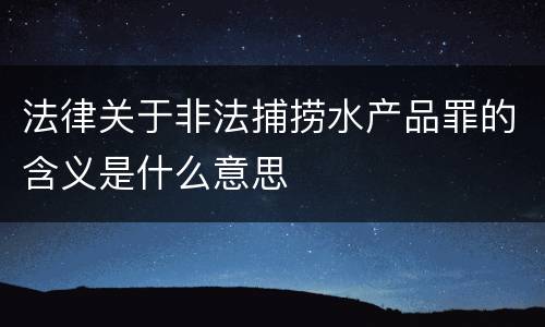 法律关于非法捕捞水产品罪的含义是什么意思