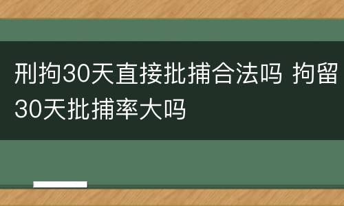 刑拘30天直接批捕合法吗 拘留30天批捕率大吗