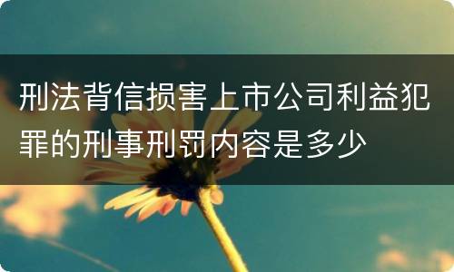 刑法背信损害上市公司利益犯罪的刑事刑罚内容是多少