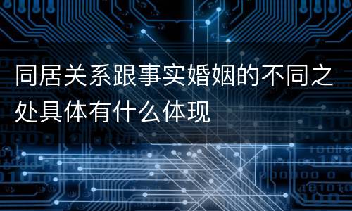 同居关系跟事实婚姻的不同之处具体有什么体现