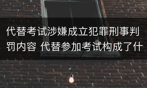 代替考试涉嫌成立犯罪刑事判罚内容 代替参加考试构成了什么犯罪